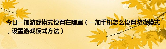 今日一加游戏模式设置在哪里（一加手机怎么设置游戏模式，设置游戏模式方法）