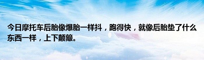 今日摩托车后胎像爆胎一样抖，跑得快，就像后胎垫了什么东西一样，上下颠簸。