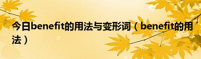 今日benefit的用法与变形词（benefit的用法）