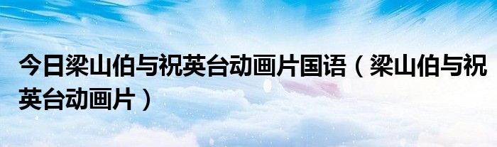 今日梁山伯与祝英台动画片国语（梁山伯与祝英台动画片）