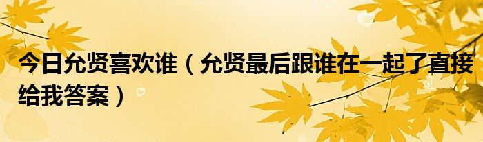 今日允贤喜欢谁（允贤最后跟谁在一起了直接给我答案）
