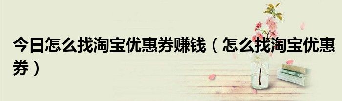 今日怎么找淘宝优惠券赚钱（怎么找淘宝优惠券）