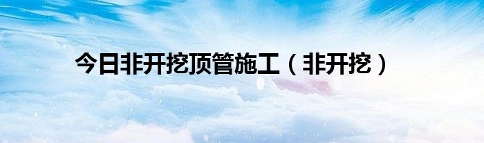 今日非开挖顶管施工（非开挖）