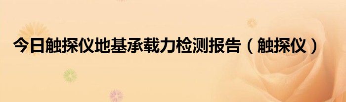 今日触探仪地基承载力检测报告（触探仪）