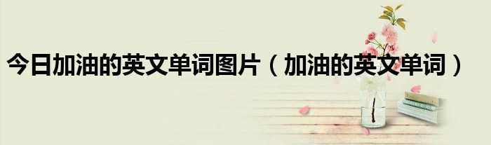 今日加油的英文单词图片（加油的英文单词）