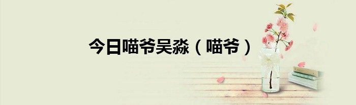 今日喵爷吴淼（喵爷）