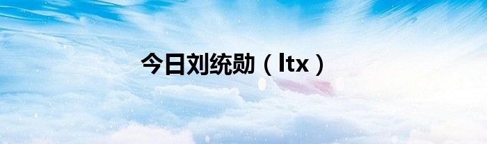 今日刘统勋（ltx）