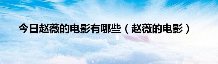 今日赵薇的电影有哪些（赵薇的电影）