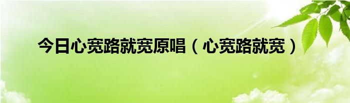 今日心宽路就宽原唱（心宽路就宽）