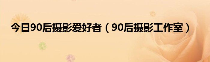 今日90后摄影爱好者（90后摄影工作室）