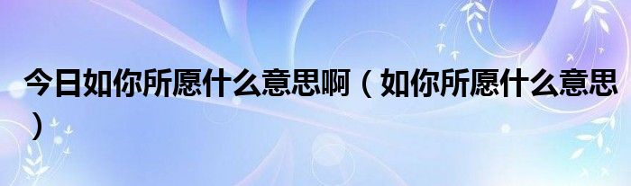 今日如你所愿什么意思啊（如你所愿什么意思）