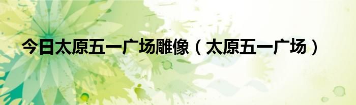 今日太原五一广场雕像（太原五一广场）