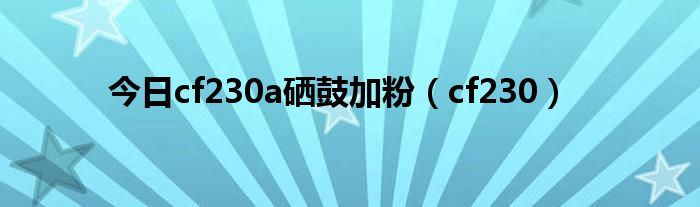 今日cf230a硒鼓加粉（cf230）