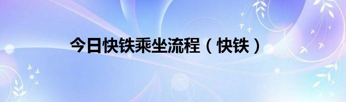 今日快铁乘坐流程（快铁）