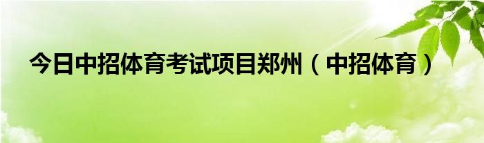 今日中招体育考试项目郑州（中招体育）