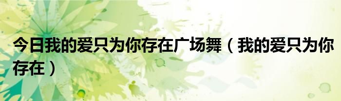 今日我的爱只为你存在广场舞（我的爱只为你存在）