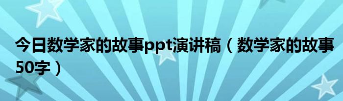 今日数学家的故事ppt演讲稿（数学家的故事50字）