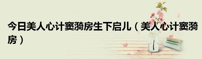 今日美人心计窦漪房生下启儿（美人心计窦漪房）
