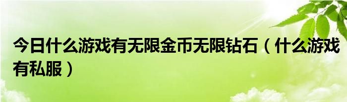 今日什么游戏有无限金币无限钻石（什么游戏有私服）