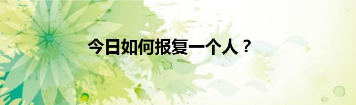 今日如何报复一个人？