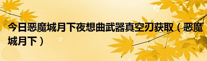 今日恶魔城月下夜想曲武器真空刃获取（恶魔城月下）