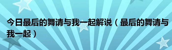 今日最后的舞请与我一起解说（最后的舞请与我一起）