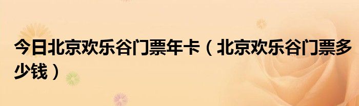 今日北京欢乐谷门票年卡（北京欢乐谷门票多少钱）