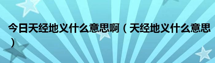 今日天经地义什么意思啊（天经地义什么意思）