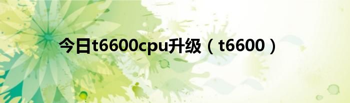 今日t6600cpu升级（t6600）