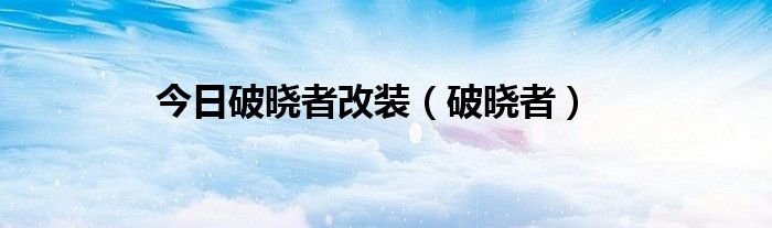 今日破晓者改装（破晓者）