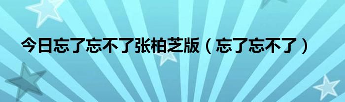 今日忘了忘不了张柏芝版（忘了忘不了）