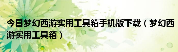 今日梦幻西游实用工具箱手机版下载（梦幻西游实用工具箱）