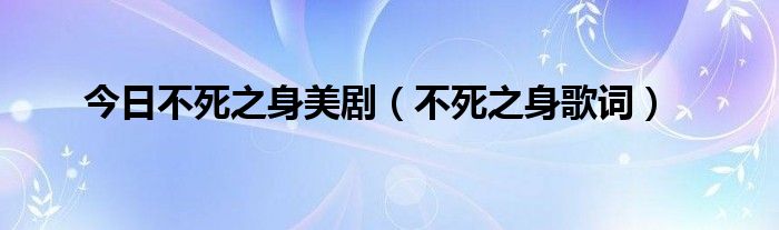 今日不死之身美剧（不死之身歌词）