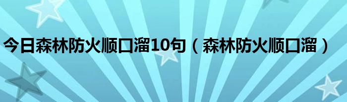 今日森林防火顺口溜10句（森林防火顺口溜）