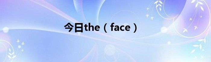今日the（face）