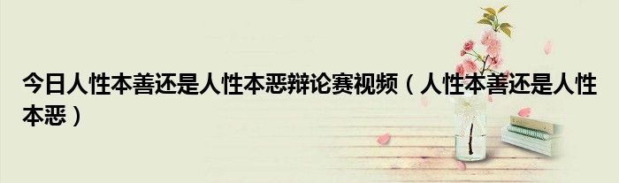 今日人性本善还是人性本恶辩论赛视频（人性本善还是人性本恶）