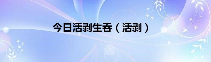 今日活剥生吞（活剥）