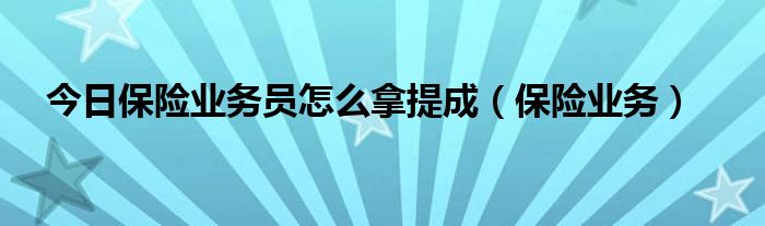 今日保险业务员怎么拿提成（保险业务）