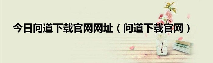 今日问道下载官网网址（问道下载官网）