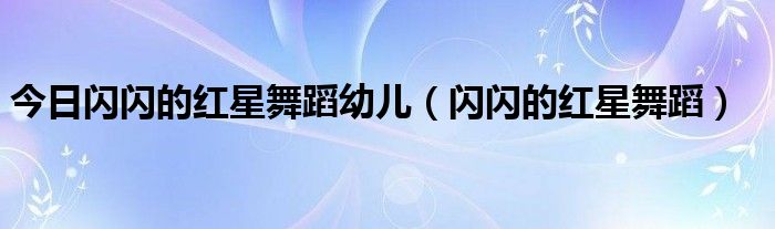 今日闪闪的红星舞蹈幼儿（闪闪的红星舞蹈）