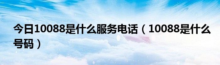 今日10088是什么服务电话（10088是什么号码）