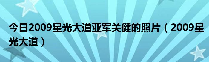 今日2009星光大道亚军关健的照片（2009星光大道）