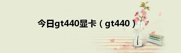 今日gt440显卡（gt440）