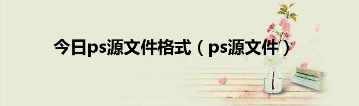 今日ps源文件格式（ps源文件）