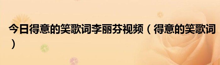 今日得意的笑歌词李丽芬视频（得意的笑歌词）