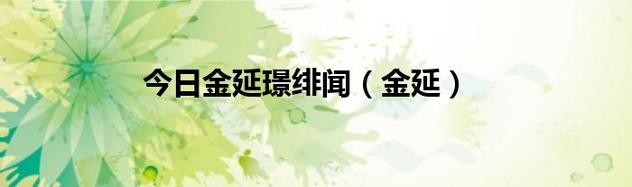 今日金延璟绯闻（金延）