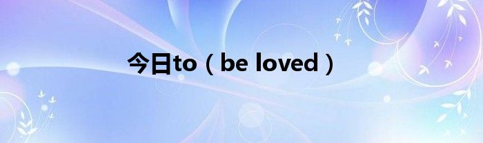 今日to（be loved）