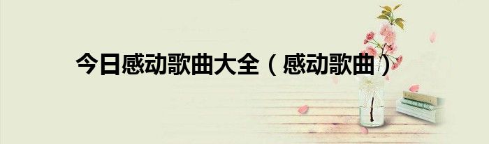 今日感动歌曲大全（感动歌曲）