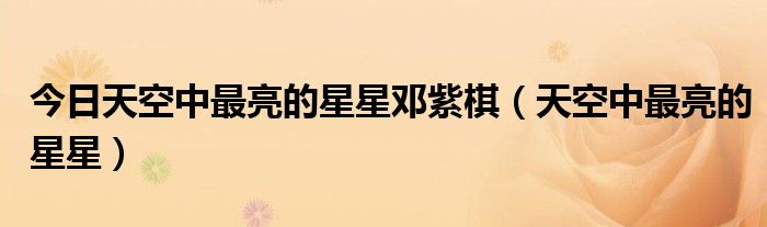 今日天空中最亮的星星邓紫棋（天空中最亮的星星）