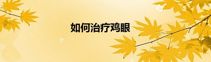 如何治疗鸡眼